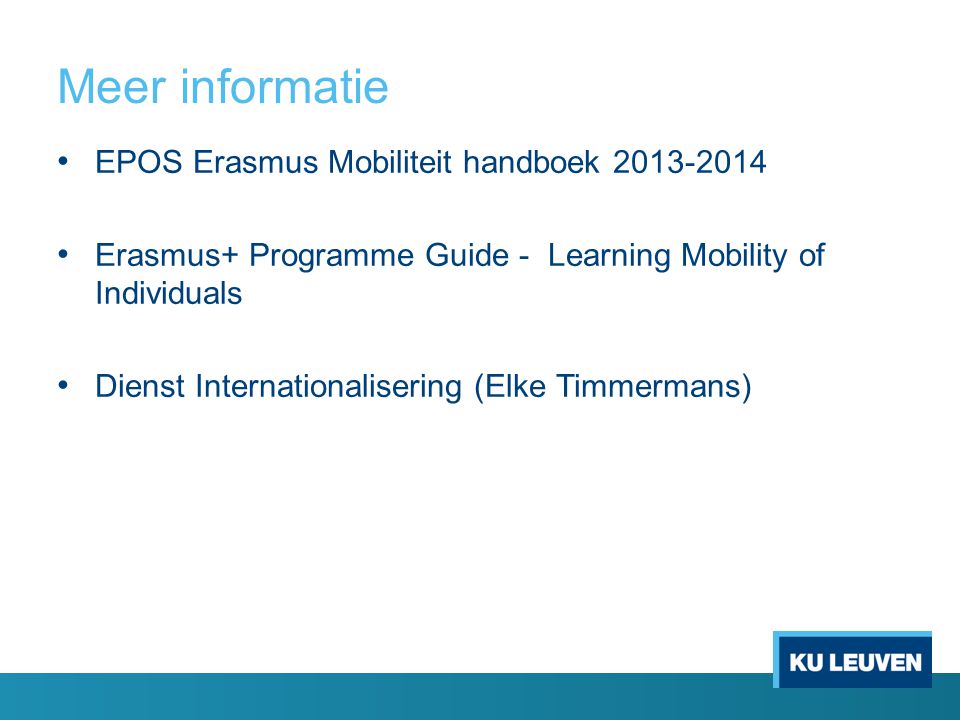 Meer informatie • EPOS Erasmus Mobiliteit handboek • Erasmus+ Programme Guide - Learning Mobility of Individuals • Dienst Internationalisering (Elke Timmermans)