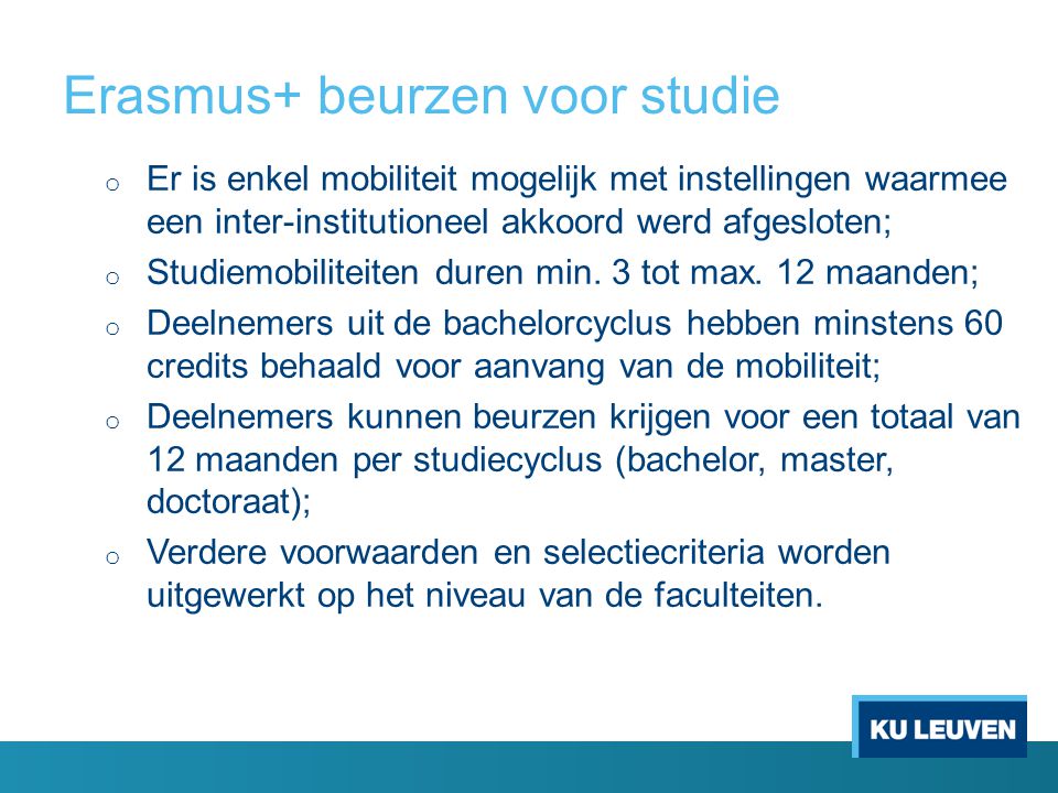 Erasmus+ beurzen voor studie o Er is enkel mobiliteit mogelijk met instellingen waarmee een inter-institutioneel akkoord werd afgesloten; o Studiemobiliteiten duren min.