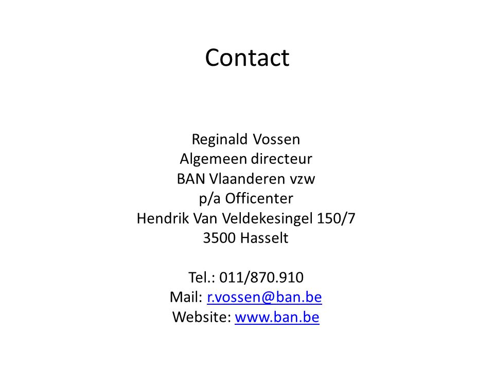 Contact Reginald Vossen Algemeen directeur BAN Vlaanderen vzw p/a Officenter Hendrik Van Veldekesingel 150/ Hasselt Tel.: 011/ Mail: Website: