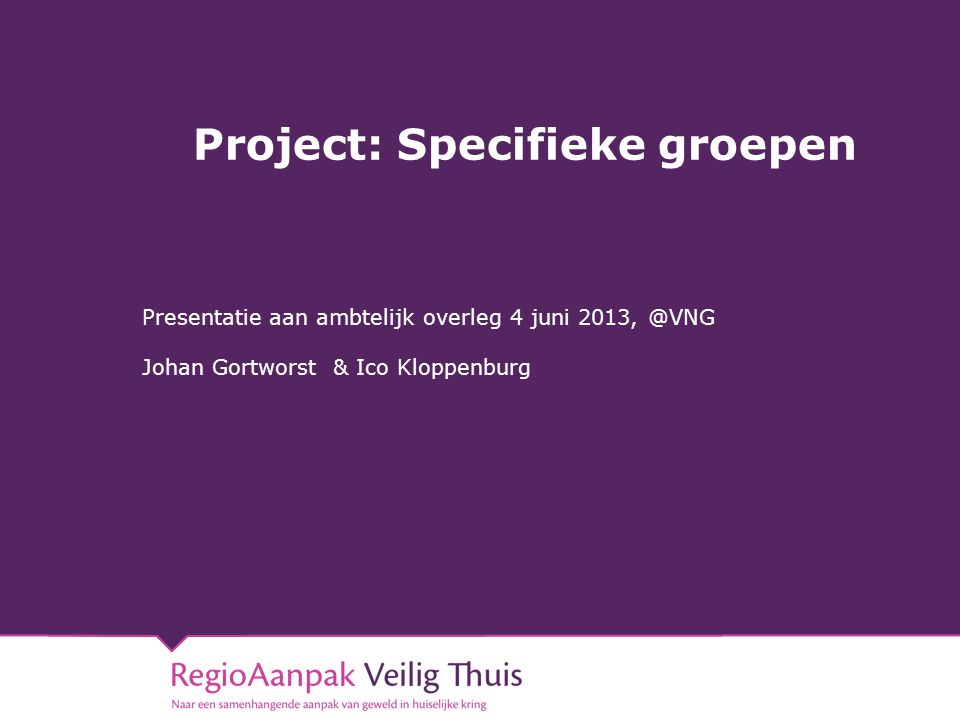 Project: Specifieke groepen Presentatie aan ambtelijk overleg 4 juni Johan Gortworst & Ico Kloppenburg