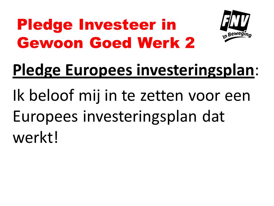 Pledge Investeer in Gewoon Goed Werk 2 Pledge Europees investeringsplan: Ik beloof mij in te zetten voor een Europees investeringsplan dat werkt!