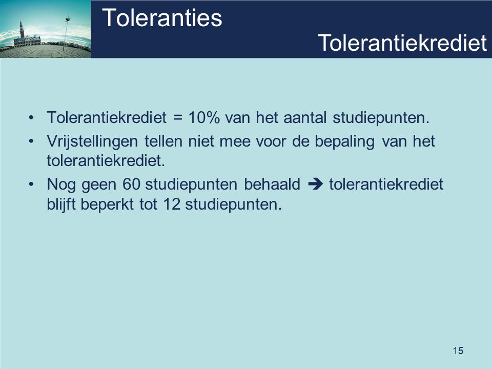 15 Toleranties •Tolerantiekrediet = 10% van het aantal studiepunten.
