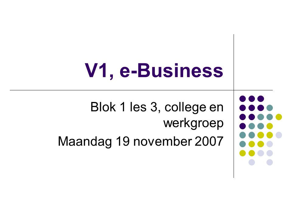 V1, e-Business Blok 1 les 3, college en werkgroep Maandag 19 november 2007