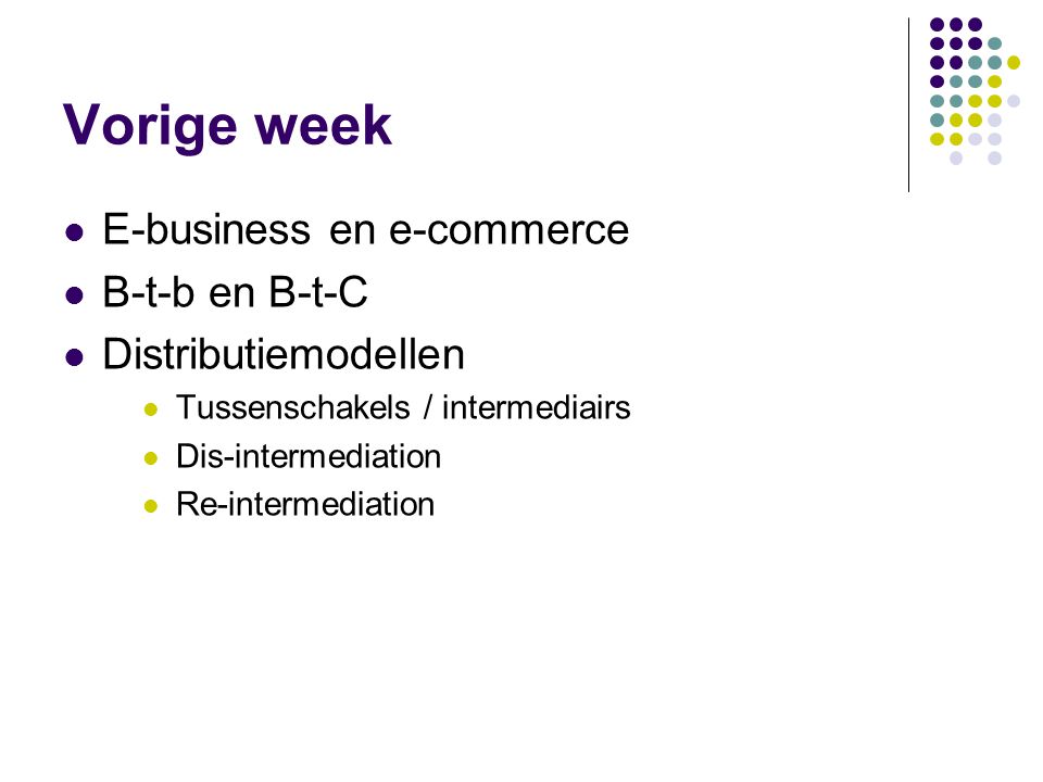 Vorige week  E-business en e-commerce  B-t-b en B-t-C  Distributiemodellen  Tussenschakels / intermediairs  Dis-intermediation  Re-intermediation