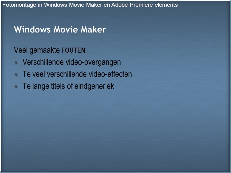 Windows Movie Maker Veel gemaakte FOUTEN : Verschillende video-overgangen Te veel verschillende video-effecten Te lange titels of eindgeneriek Fotomontage in Windows Movie Maker en Adobe Premiere elements