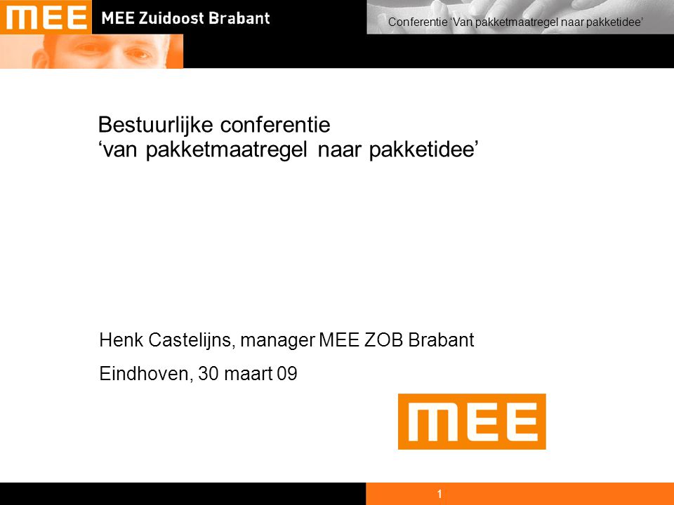 1 Conferentie ‘Van pakketmaatregel naar pakketidee’ Bestuurlijke conferentie ‘van pakketmaatregel naar pakketidee’ Henk Castelijns, manager MEE ZOB Brabant Eindhoven, 30 maart 09