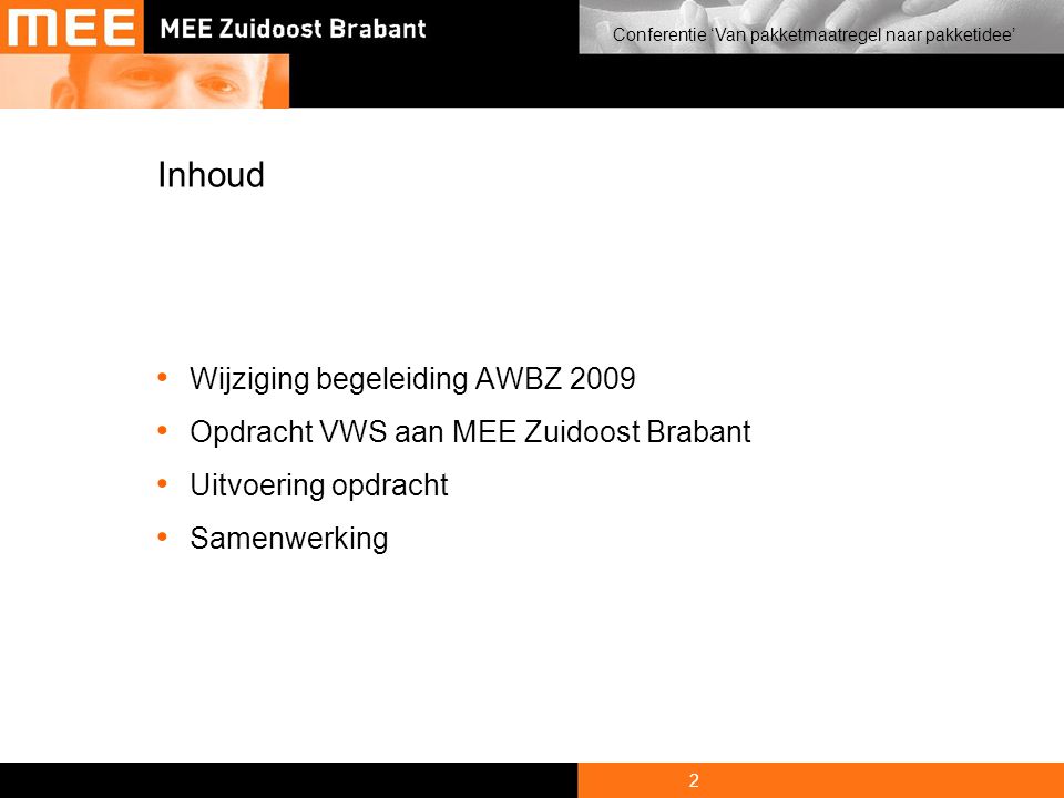 2 Conferentie ‘Van pakketmaatregel naar pakketidee’ Inhoud • Wijziging begeleiding AWBZ 2009 • Opdracht VWS aan MEE Zuidoost Brabant • Uitvoering opdracht • Samenwerking