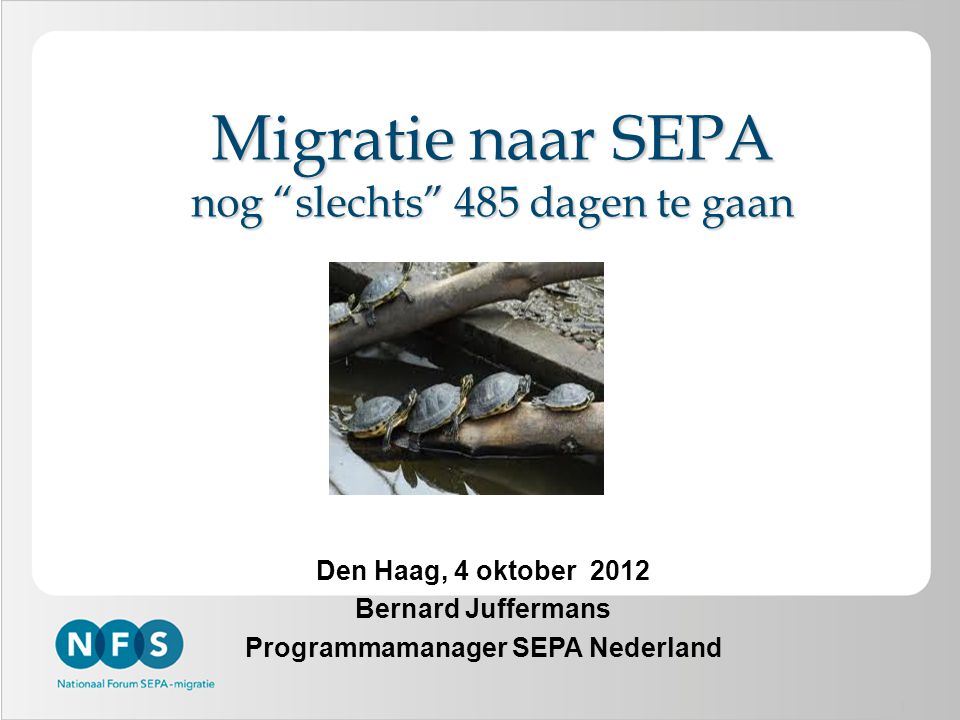 1 Migratie naar SEPA nog slechts 485 dagen te gaan Den Haag, 4 oktober 2012 Bernard Juffermans Programmamanager SEPA Nederland