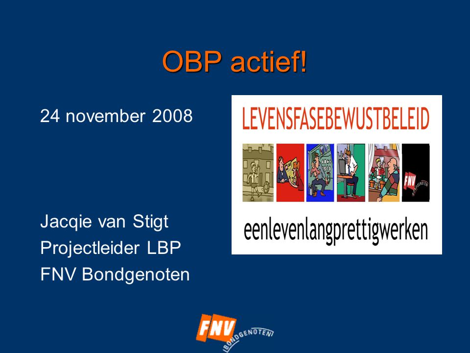 OBP actief! 24 november 2008 Jacqie van Stigt Projectleider LBP FNV Bondgenoten