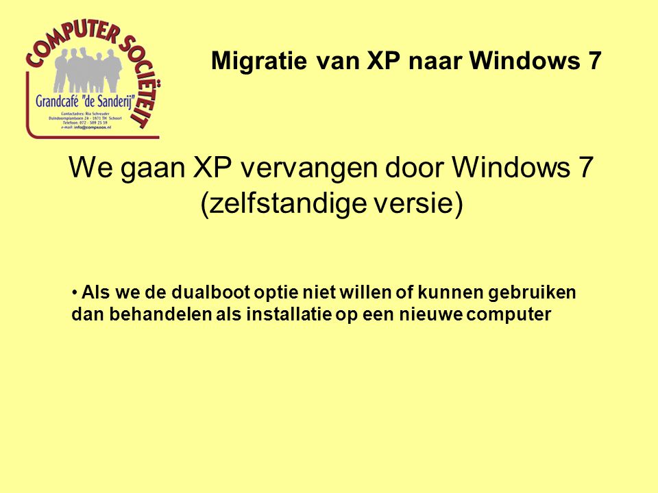 We gaan XP vervangen door Windows 7 (zelfstandige versie) Migratie van XP naar Windows 7 • Als we de dualboot optie niet willen of kunnen gebruiken dan behandelen als installatie op een nieuwe computer