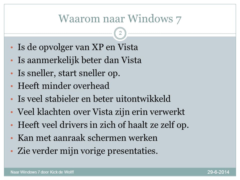 Waarom naar Windows Naar Windows 7 door Kick de Wolff 2 • Is de opvolger van XP en Vista • Is aanmerkelijk beter dan Vista • Is sneller, start sneller op.