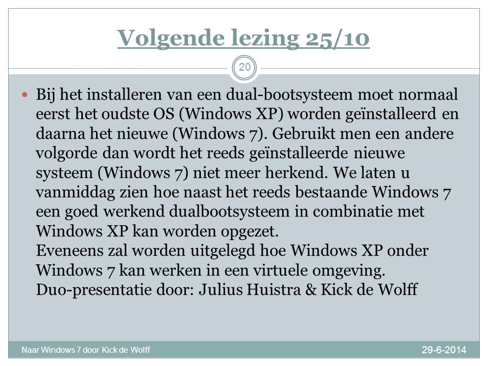 Volgende lezing 25/ Naar Windows 7 door Kick de Wolff 20  Bij het installeren van een dual-bootsysteem moet normaal eerst het oudste OS (Windows XP) worden geïnstalleerd en daarna het nieuwe (Windows 7).