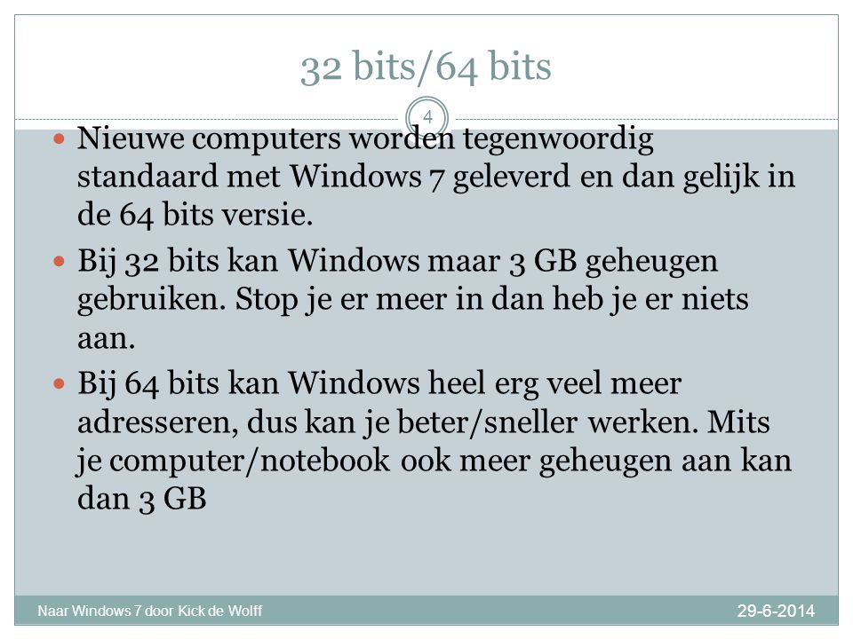 32 bits/64 bits Naar Windows 7 door Kick de Wolff 4  Nieuwe computers worden tegenwoordig standaard met Windows 7 geleverd en dan gelijk in de 64 bits versie.