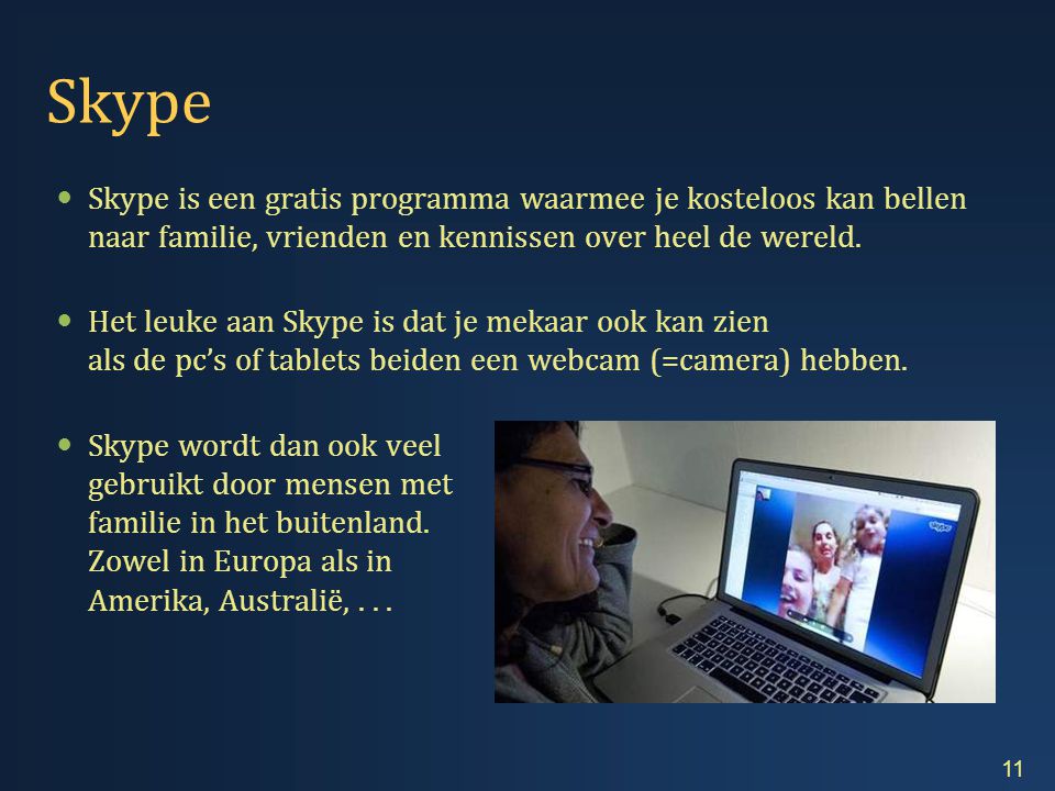 Skype  Skype is een gratis programma waarmee je kosteloos kan bellen naar familie, vrienden en kennissen over heel de wereld.