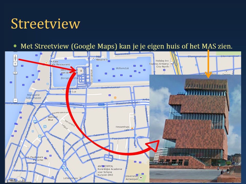 Streetview  Met Streetview (Google Maps) kan je je eigen huis of het MAS zien. 12