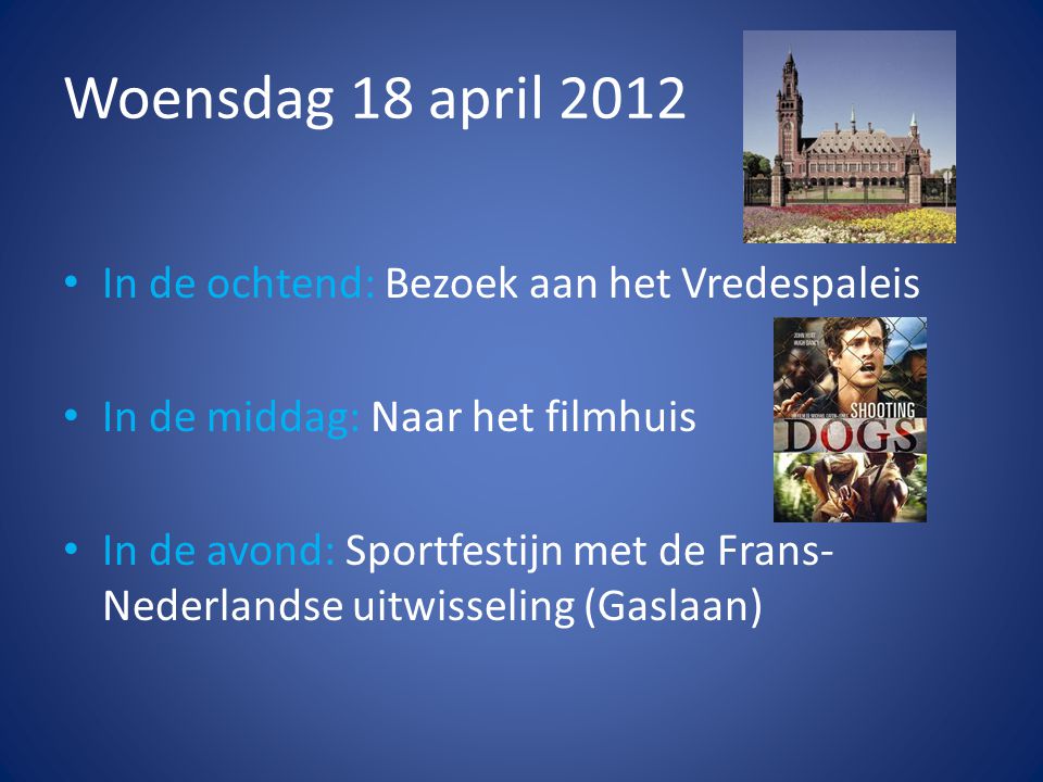 Woensdag 18 april 2012 • In de ochtend: Bezoek aan het Vredespaleis • In de middag: Naar het filmhuis • In de avond: Sportfestijn met de Frans- Nederlandse uitwisseling (Gaslaan)