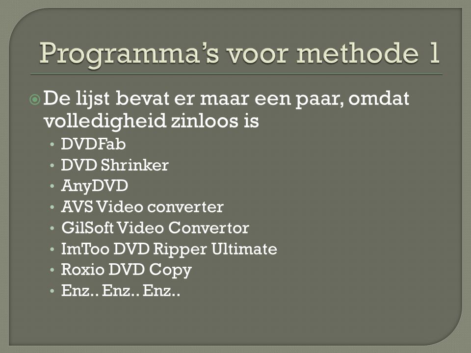  De lijst bevat er maar een paar, omdat volledigheid zinloos is • DVDFab • DVD Shrinker • AnyDVD • AVS Video converter • GilSoft Video Convertor • ImToo DVD Ripper Ultimate • Roxio DVD Copy • Enz..