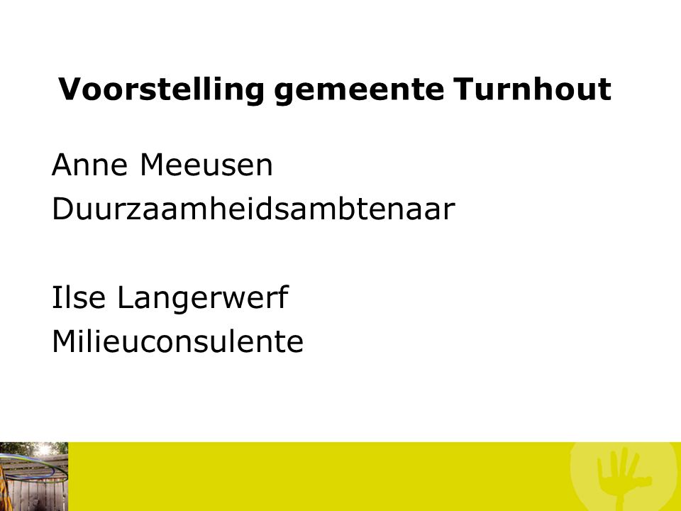 Voorstelling gemeente Turnhout Anne Meeusen Duurzaamheidsambtenaar Ilse Langerwerf Milieuconsulente