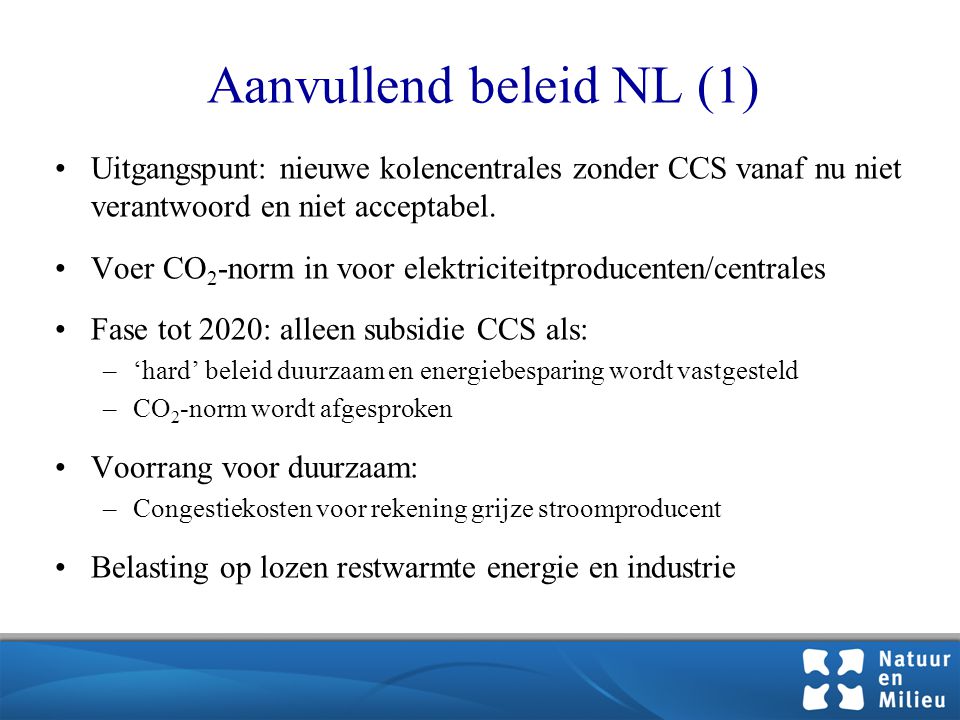 Aanvullend beleid NL (1) •Uitgangspunt: nieuwe kolencentrales zonder CCS vanaf nu niet verantwoord en niet acceptabel.