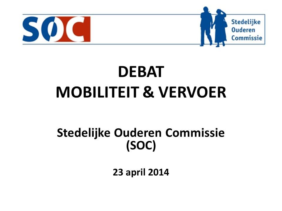 DEBAT MOBILITEIT & VERVOER Stedelijke Ouderen Commissie (SOC) 23 april 2014