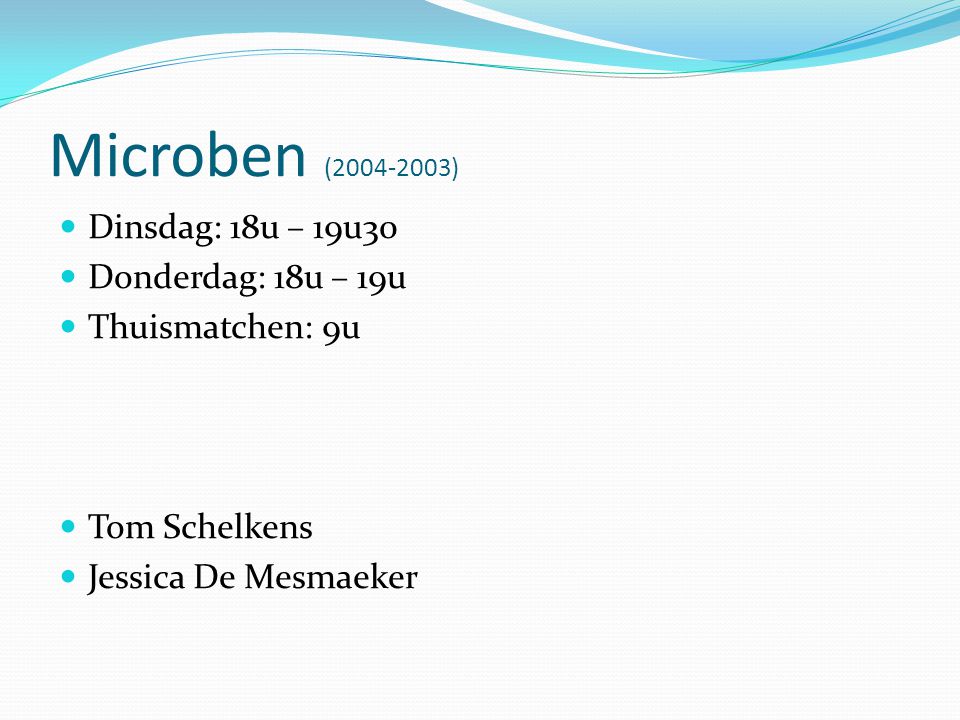Microben ( )  Dinsdag: 18u – 19u30  Donderdag: 18u – 19u  Thuismatchen: 9u  Tom Schelkens  Jessica De Mesmaeker