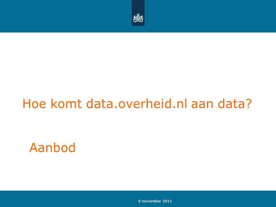 9 november 2011 Hoe komt data.overheid.nl aan data Aanbod