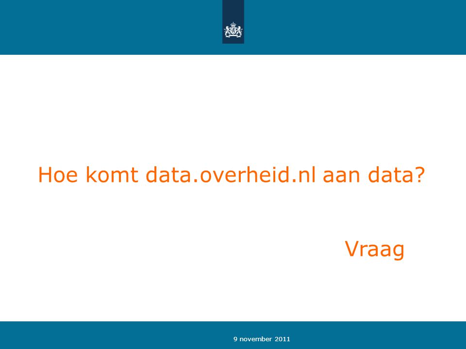 9 november 2011 Hoe komt data.overheid.nl aan data Vraag