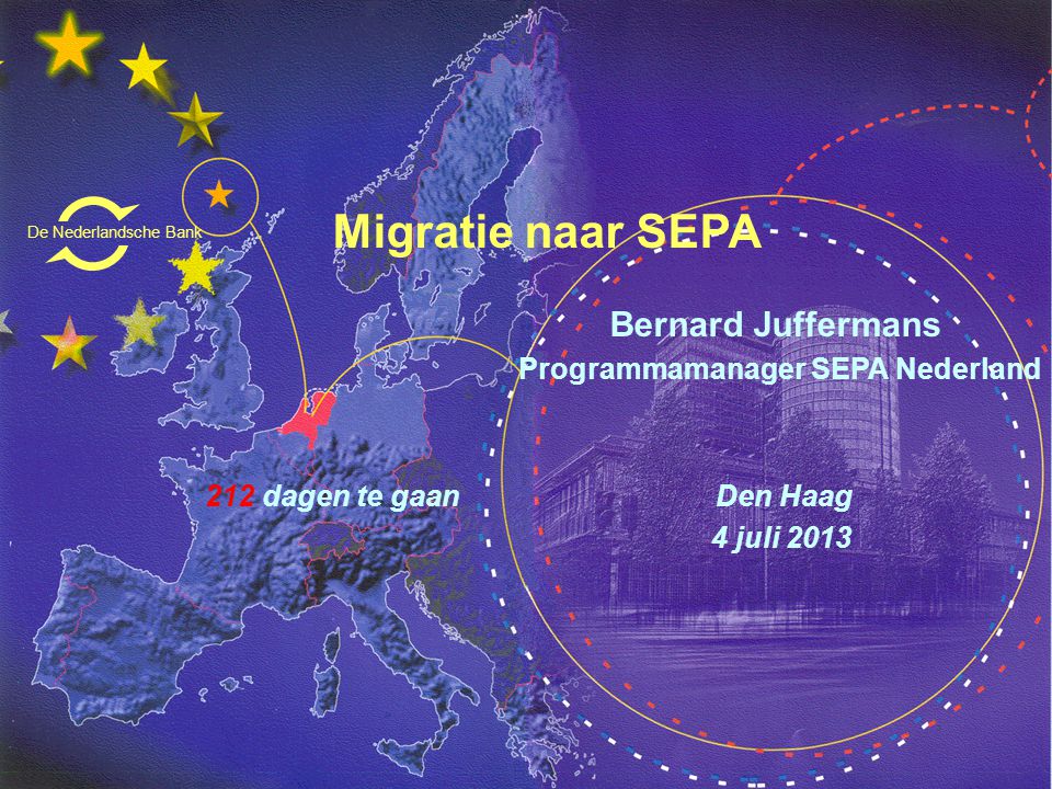 Migratie naar SEPA Bernard Juffermans Programmamanager SEPA Nederland 212 dagen te gaan Den Haag 4 juli 2013 De Nederlandsche Bank