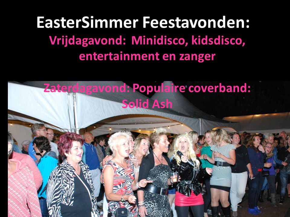 EasterSimmer Feestavonden: Vrijdagavond: Minidisco, kidsdisco, entertainment en zanger Zaterdagavond: Populaire coverband: Solid Ash