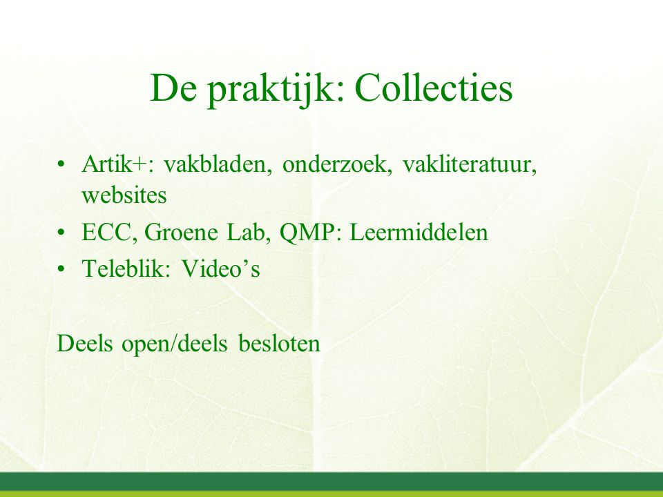 De praktijk: Collecties Artik+: vakbladen, onderzoek, vakliteratuur, websites ECC, Groene Lab, QMP: Leermiddelen Teleblik: Video’s Deels open/deels besloten