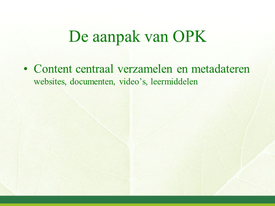 De aanpak van OPK Content centraal verzamelen en metadateren websites, documenten, video’s, leermiddelen