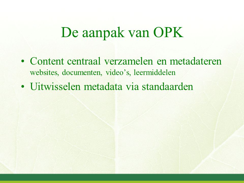 De aanpak van OPK Content centraal verzamelen en metadateren websites, documenten, video’s, leermiddelen Uitwisselen metadata via standaarden