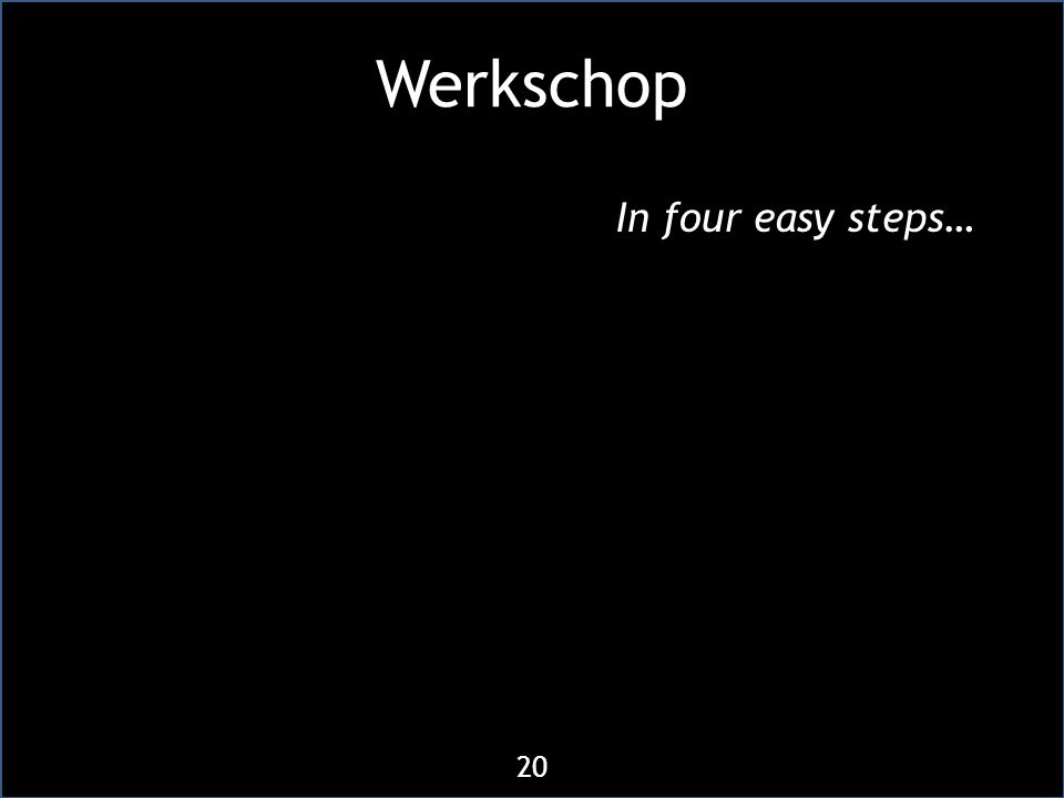 Werkschop In four easy steps… 20
