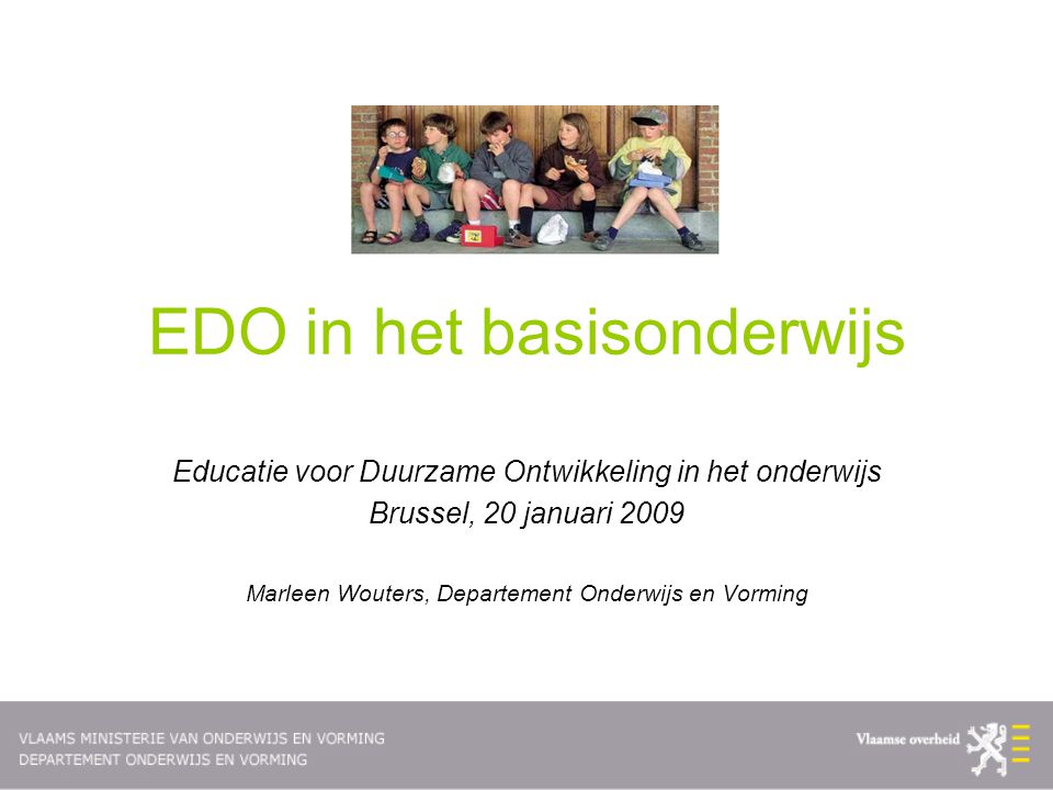 EDO in het basisonderwijs Educatie voor Duurzame Ontwikkeling in het onderwijs Brussel, 20 januari 2009 Marleen Wouters, Departement Onderwijs en Vorming