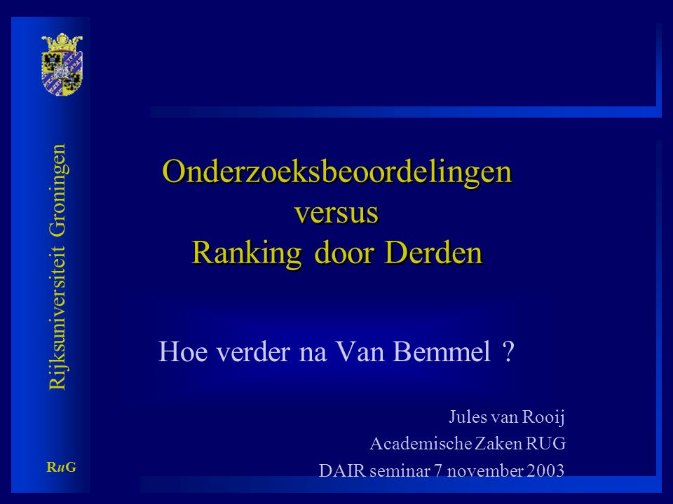Rijksuniversiteit Groningen RuGRuG Onderzoeksbeoordelingen versus Ranking door Derden Hoe verder na Van Bemmel .