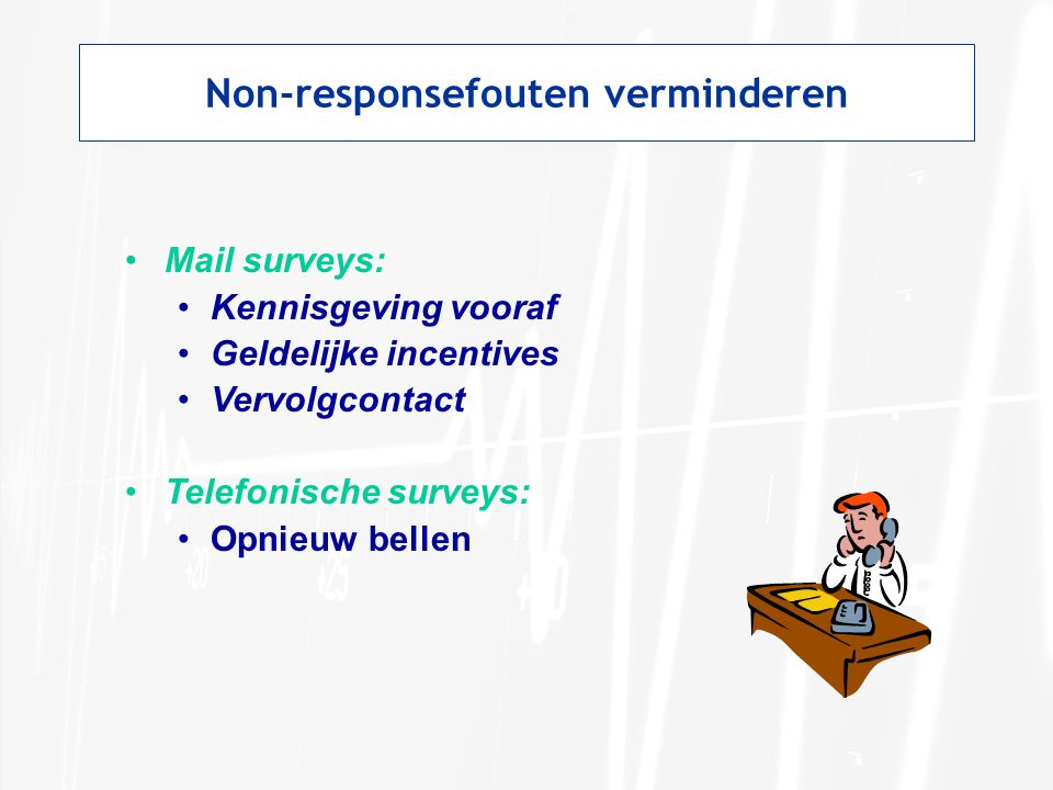 Non-responsefouten verminderen •Mail surveys: •Kennisgeving vooraf •Geldelijke incentives •Vervolgcontact •Telefonische surveys: •Opnieuw bellen