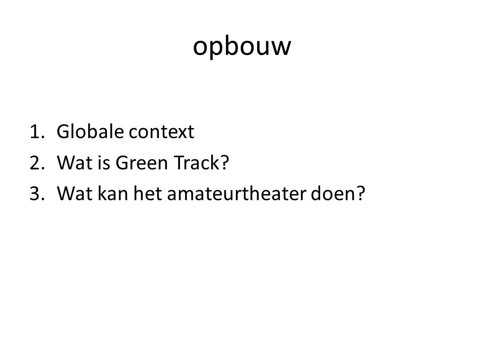 opbouw 1.Globale context 2.Wat is Green Track 3.Wat kan het amateurtheater doen