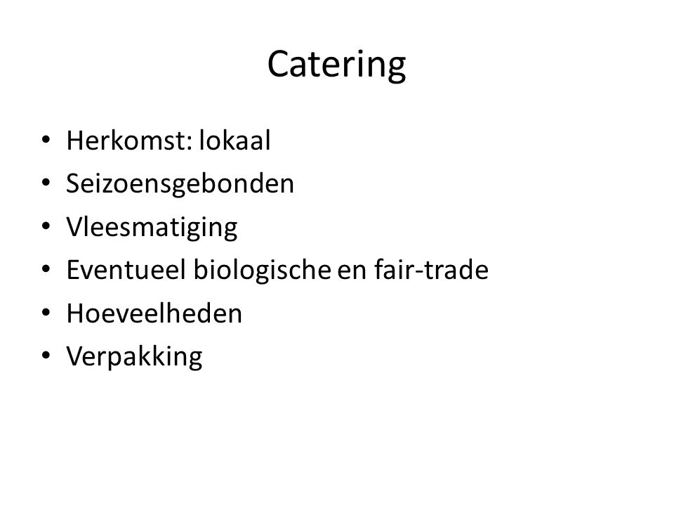 Catering • Herkomst: lokaal • Seizoensgebonden • Vleesmatiging • Eventueel biologische en fair-trade • Hoeveelheden • Verpakking