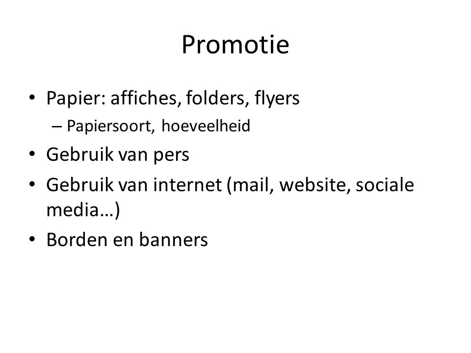 Promotie • Papier: affiches, folders, flyers – Papiersoort, hoeveelheid • Gebruik van pers • Gebruik van internet (mail, website, sociale media…) • Borden en banners