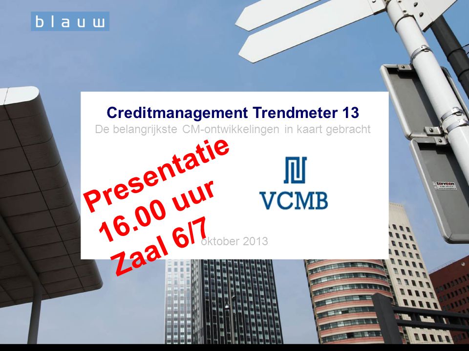 Creditmanagement Trendmeter 13 De belangrijkste CM-ontwikkelingen in kaart gebracht oktober 2013 Presentatie uur Zaal 6/7
