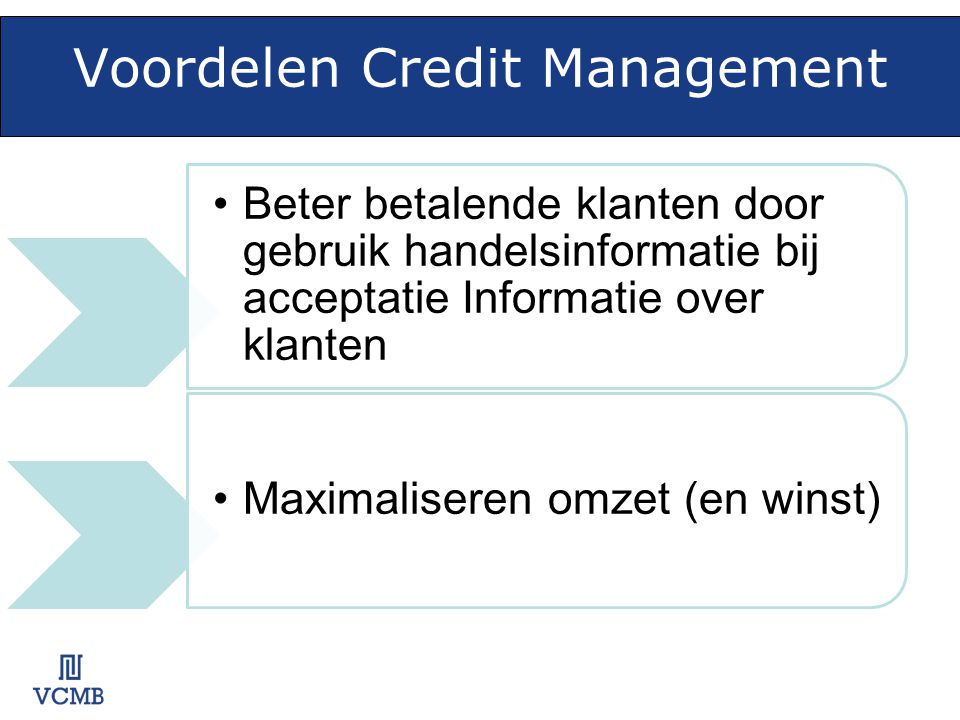 Voordelen Credit Management •Beter betalende klanten door gebruik handelsinformatie bij acceptatie Informatie over klanten •Maximaliseren omzet (en winst)