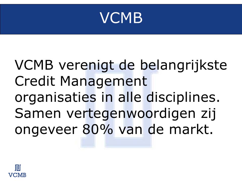 VCMB VCMB verenigt de belangrijkste Credit Management organisaties in alle disciplines.