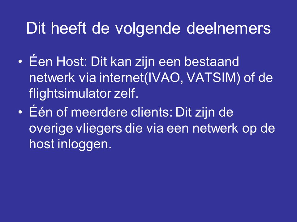 Dit heeft de volgende deelnemers •Éen Host: Dit kan zijn een bestaand netwerk via internet(IVAO, VATSIM) of de flightsimulator zelf.