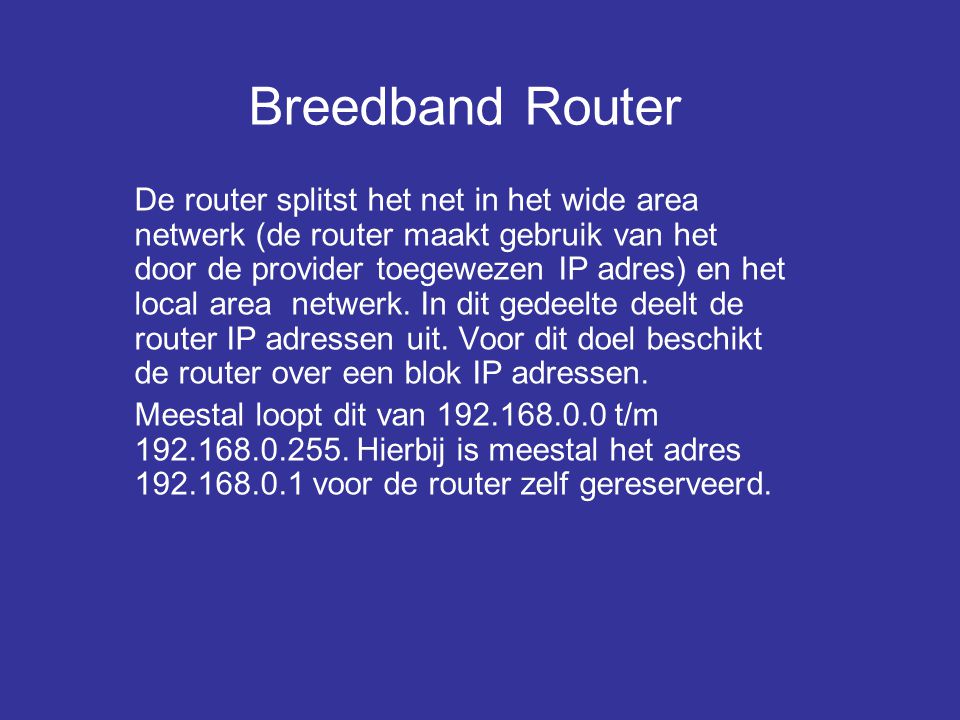 Breedband Router De router splitst het net in het wide area netwerk (de router maakt gebruik van het door de provider toegewezen IP adres) en het local area netwerk.