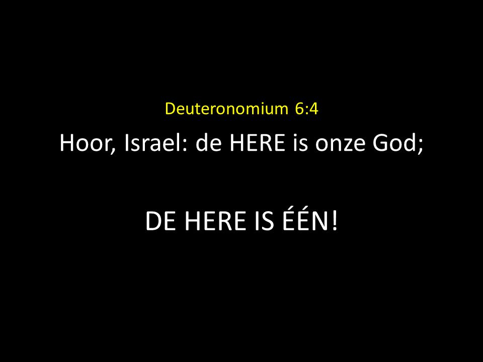 DE HERE IS ÉÉN! Deuteronomium 6:4 Hoor, Israel: de HERE is onze God;
