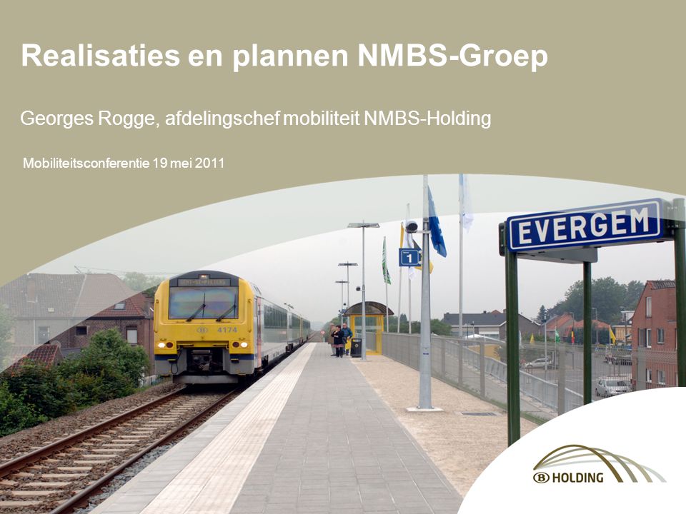 Mobiliteitsconferentie 19 mei 2011 Realisaties en plannen NMBS-Groep Georges Rogge, afdelingschef mobiliteit NMBS-Holding