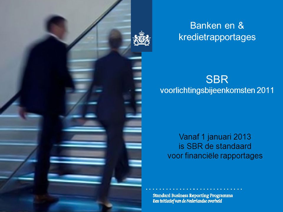 Banken en & kredietrapportages SBR voorlichtingsbijeenkomsten 2011 Vanaf 1 januari 2013 is SBR de standaard voor financiële rapportages