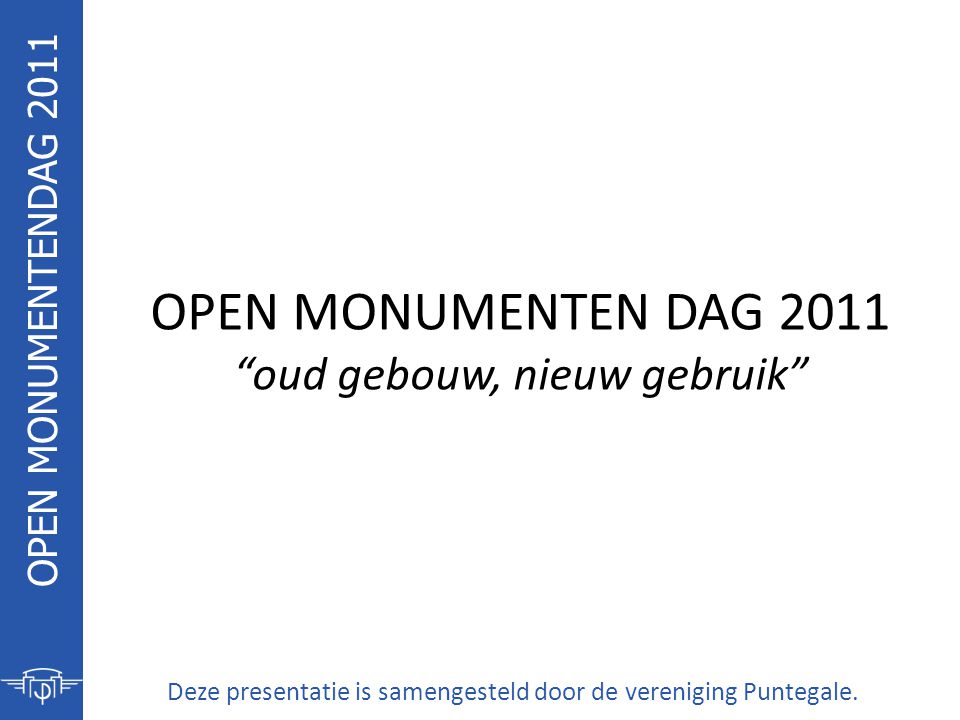 OPEN MONUMENTEN DAG 2011 oud gebouw, nieuw gebruik Deze presentatie is samengesteld door de vereniging Puntegale.