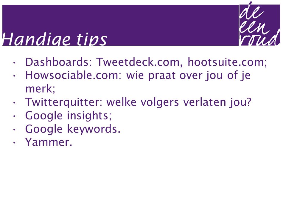 Handige tips •Dashboards: Tweetdeck.com, hootsuite.com; •Howsociable.com: wie praat over jou of je merk; •Twitterquitter: welke volgers verlaten jou.