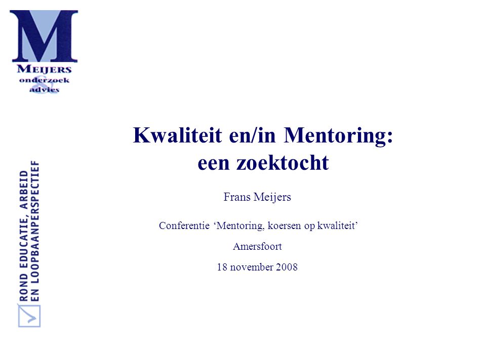 Kwaliteit en/in Mentoring: een zoektocht Frans Meijers Conferentie ‘Mentoring, koersen op kwaliteit’ Amersfoort 18 november 2008